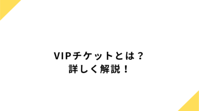 VIPチケットとは？基本情報からVIPチケット販売に適した業界など解説！
